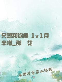 只想和你睡 1v1月半喵